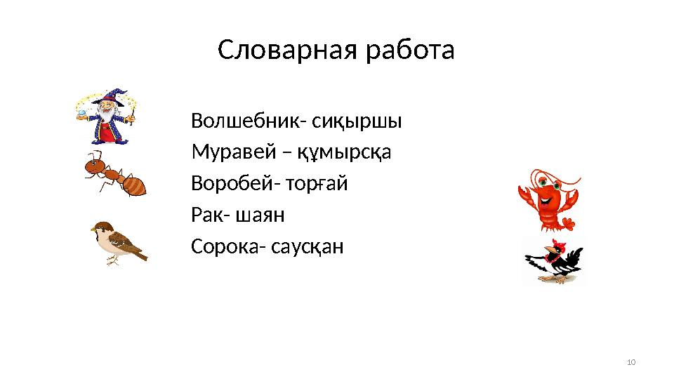 10Словарная работа Волшебник- сиқыршы Муравей – құмырсқа Воробей- торғай Рак- шаян Сорока- саусқан