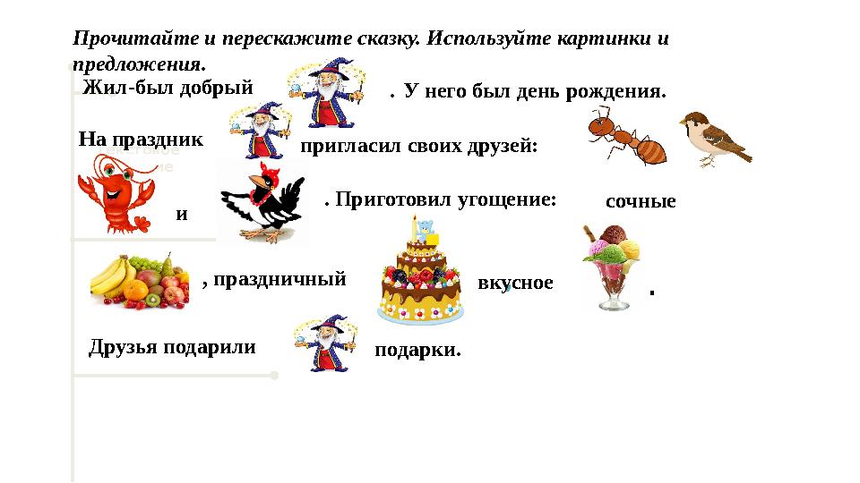 Текстовое описание 1731Прочитайте и перескажите сказку. Используйте картинки и предложения. Жил-был добрый . У него был де