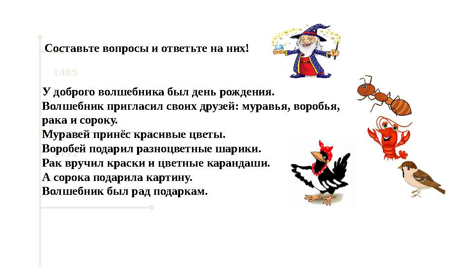 1465 1731Составьте вопросы и ответьте на них! У доброго волшебника был день рождения. Волшебник пригласил своих друзей: муравья