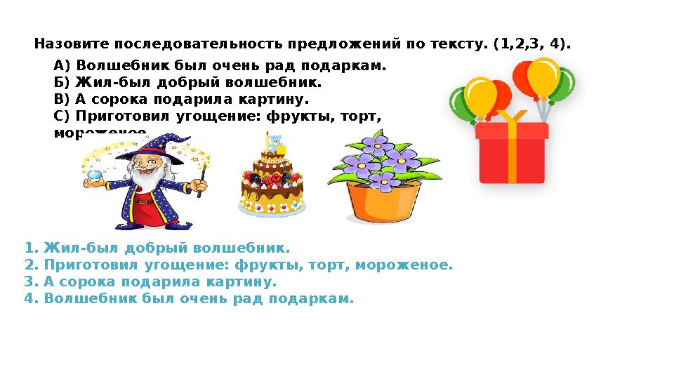 Назовите последовательность предложений по тексту. (1,2,3, 4). А) Волшебник был очень рад подаркам. Б) Жил-был добрый волшебник.