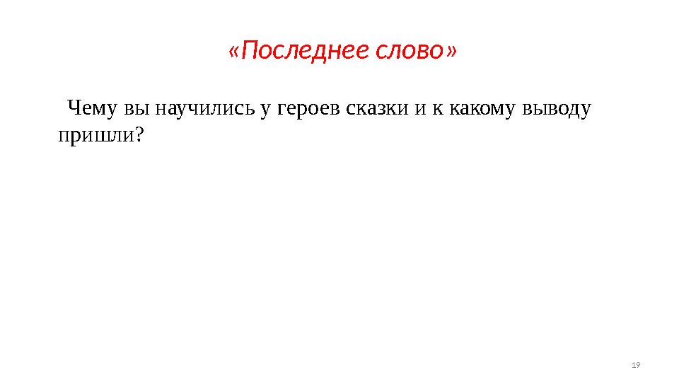 19 «Последнее слово» Чему вы научились у героев сказки и к какому выводу пришли?