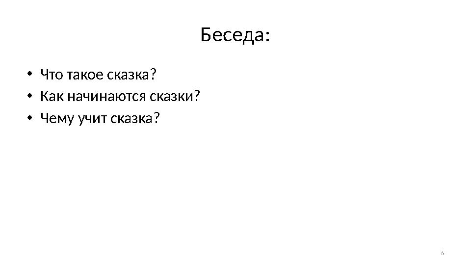 6Беседа: • Что такое сказка? • Как начинаются сказки? • Чему учит сказка?