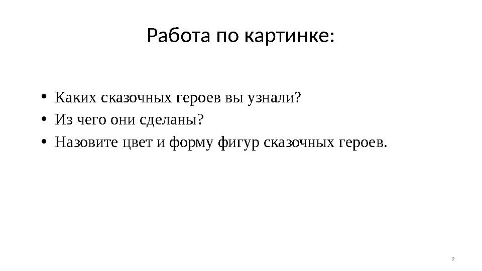 9Работа по картинке: • Каких сказочных героев вы узнали? • Из чего они сделаны? • Назовите цвет и форму фигур сказочных героев.