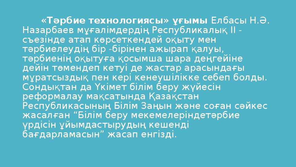 «Тәрбие технологиясы» ұғымы Елбасы Н.Ә. Назарбаев мұғалімдердің Республикалық II - съезінде атап көрсеткендей оқыту мен тәрб