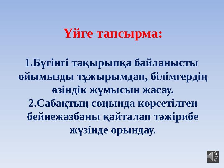 Үйге тапсырма: 1.Бүгінгі тақырыпқа байланысты ойымызды тұжырымдап, білімгердің өзіндік жұмысын жасау. 2.Сабақтың соңында көрс