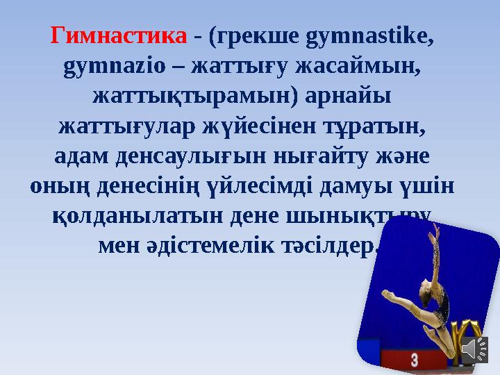 Гимнастика - (грекше gymnastіke, gymnazіo – жаттығу жасаймын, жаттықтырамын) арнайы жаттығулар жүйесінен тұратын, адам денс