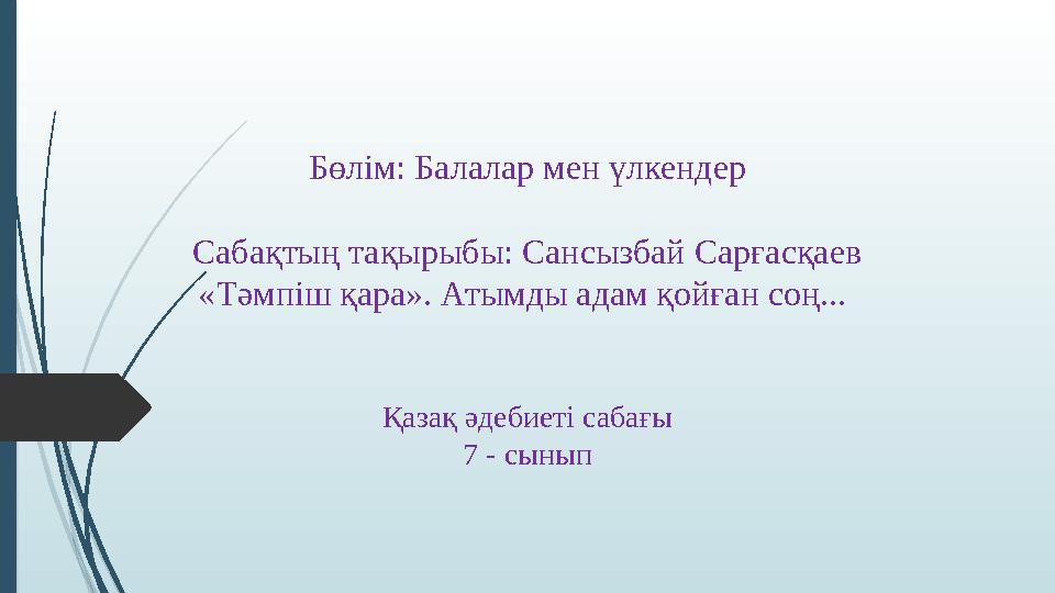 Бөлім: Балалар мен үлкендер Сабақтың тақырыбы: Сансызбай Сарғасқаев «Тәмпіш қара». Атымды адам қойған соң... Қазақ әдебиеті саб