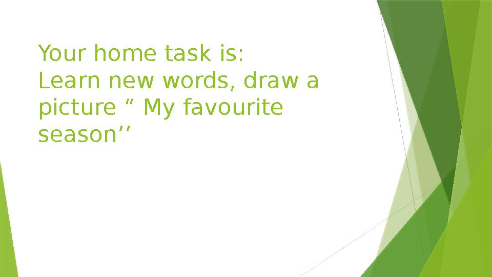 Your home task is: Learn new words, draw a picture “ My favourite season’’