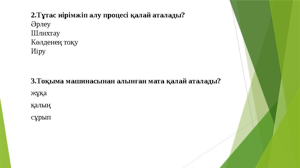 2. Тұтас иірімжіп алу процесі қалай аталады? Әрлеу Шлихтау Көлденең тоқу Иіру 3. Тоқыма машинасынан алынған мата қалай аталады?