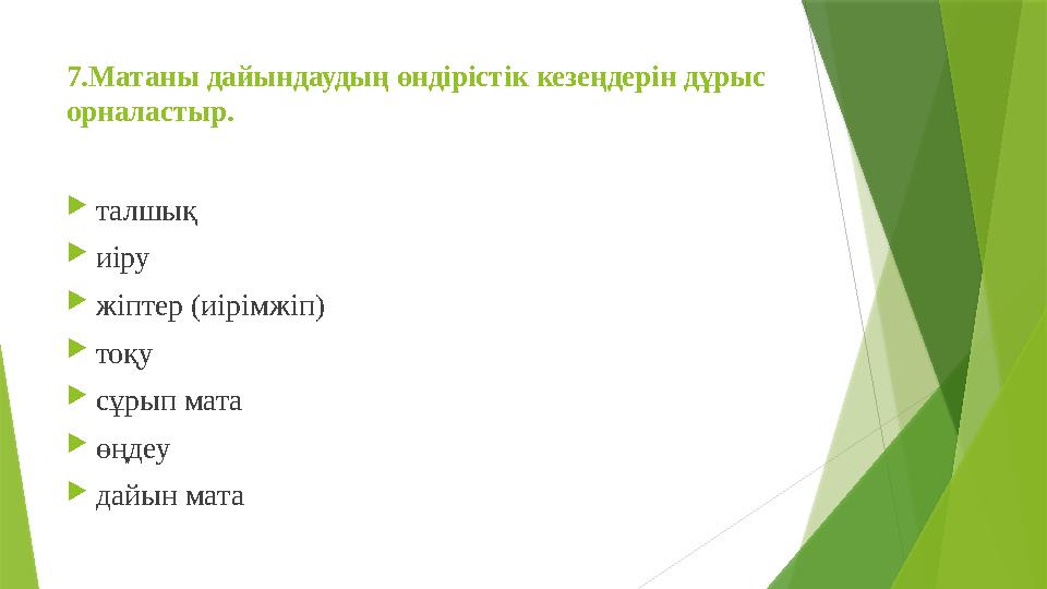 7. Матаны дайындаудың өндірістік кезеңдерін дұрыс орналастыр.  талшық  иіру  жіптер (иірімжіп)  тоқу  сұрып мата  өңдеу 