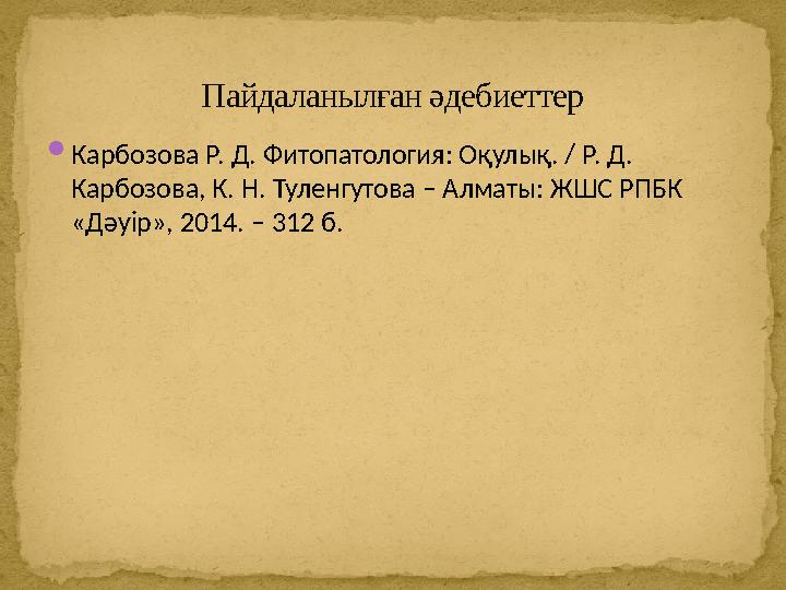  Карбозова Р. Д. Фитопатология: Оқулық. / Р. Д. Карбозова, К. Н. Туленгутова – Алматы: ЖШС РПБК «Д ə уір», 2014. – 312 б. Пай