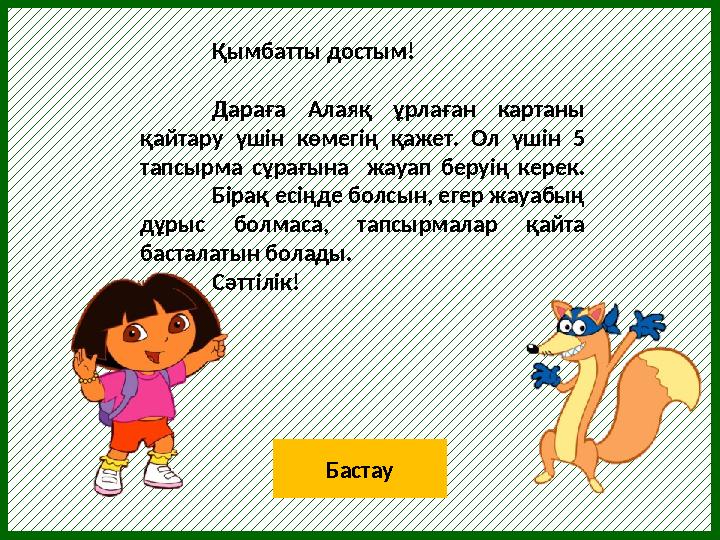 Қымбатты достым! Дараға Алаяқ ұрлаған картаны қайтару үшін көмегің қажет. Ол үшін 5 тапсырма сұрағына жауап беру