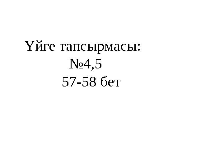 Үйге тапсырмасы: № 4,5 57-58 бет