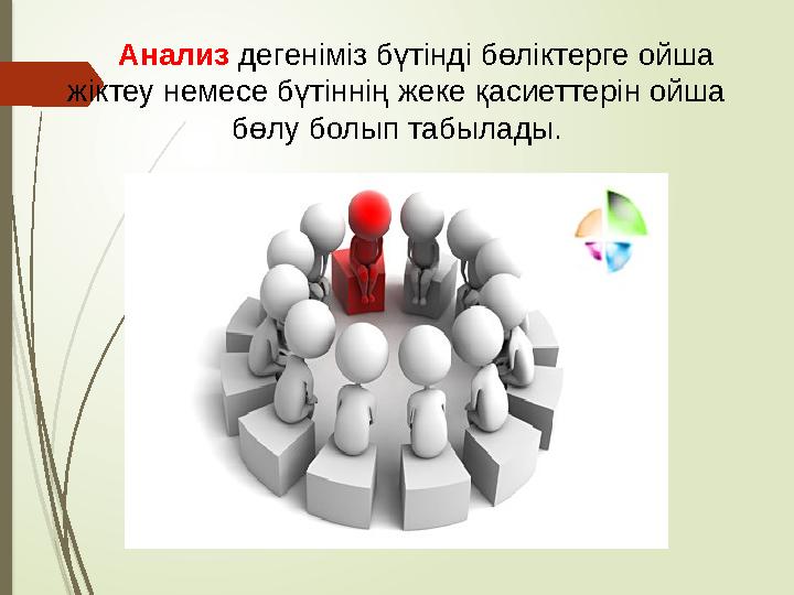 Анализ дегеніміз бүтінді бөліктерге ойша жіктеу немесе бүтіннің жеке қасиеттерін ойша бөлу болып табылады.