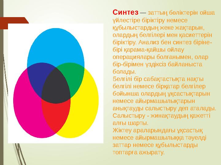 Синтез — заттың бөліктерін ойша үйлестіре біріктіру немесе құбылыстардың жеке жақтарын, олардың белгілері мен қасиеттерін