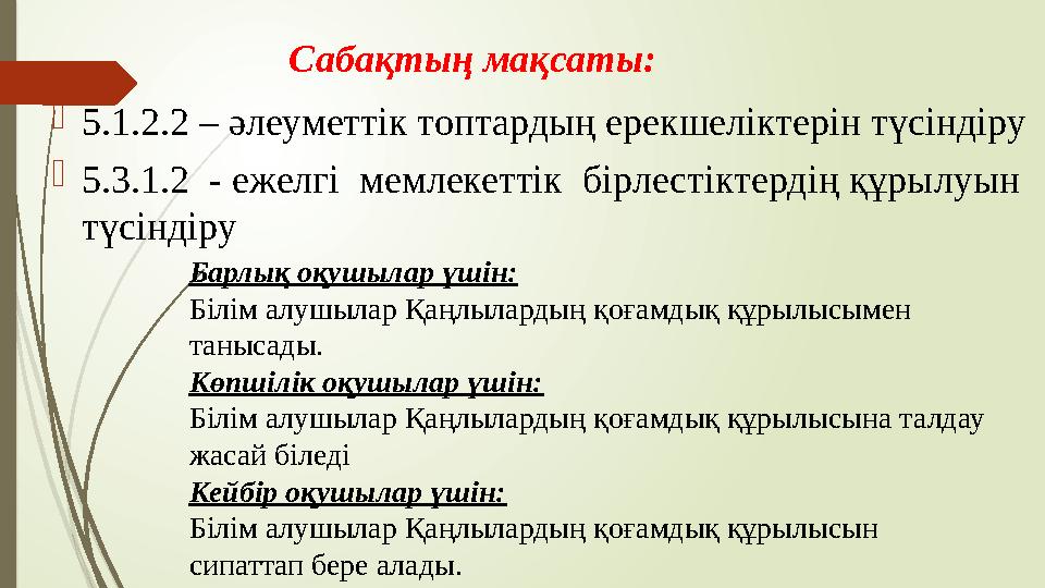 Сабақтың мақсаты:  5.1.2.2 – әлеуметтік топтардың ерекшеліктерін түсіндіру  5.3.1.2 - ежелгі мемлекеттік бірлестіктердің құ