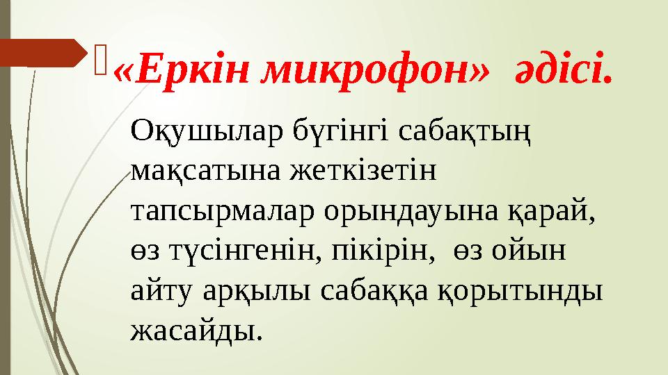  «Еркін микрофон» әдісі. Оқушылар бүгінгі сабақтың мақсатына жеткізетін тапсырмалар орындауына қарай, өз түсінгенін, пікір