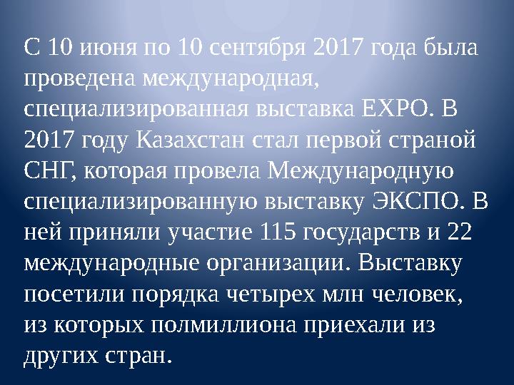 С 10 июня по 10 сентября 2017 года была проведена международная, специализированная выставка EXPO. В 2017 году Казахстан стал