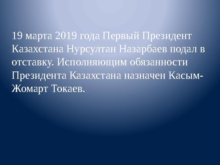 19 марта 2019 года Первый Президент Казахстана Нурсултан Назарбаев подал в отставку. Исполняющим обязанности Президента Казах