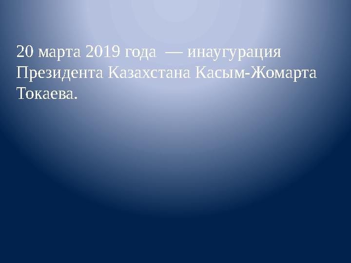 20 марта 2019 года — инаугурация Президента Казахстана Касым-Жомарта Токаева.