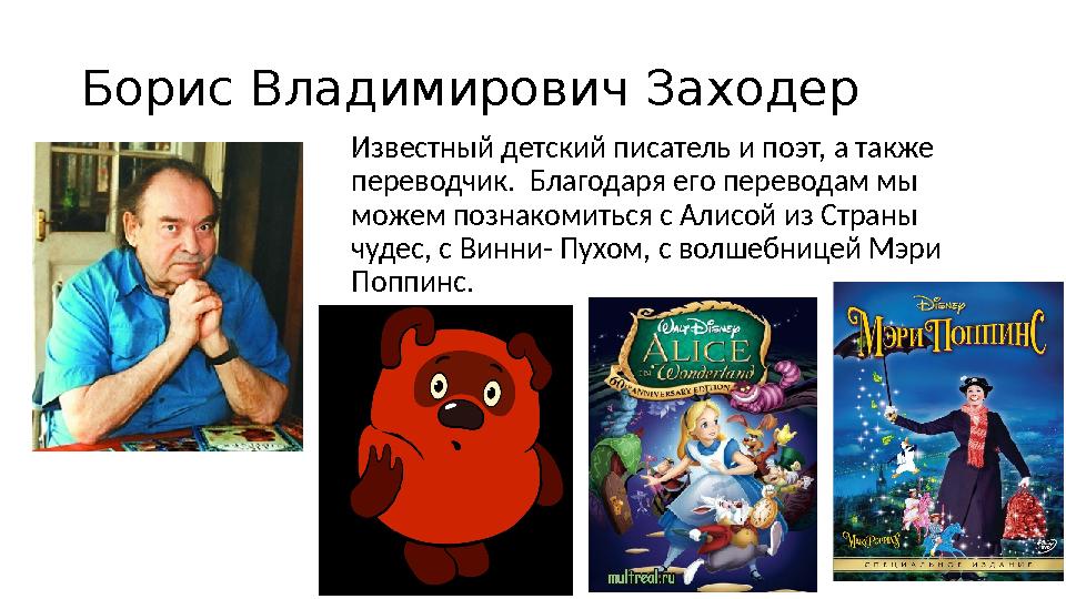 Борис Владимирович Заходер Известный детский писатель и поэт, а также переводчик. Благодаря его переводам мы можем познакомит