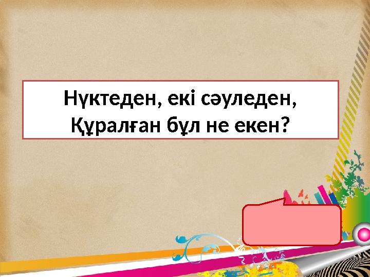 Бұрыш Нүктеден, екі сәуледен, Құралған бұл не екен?