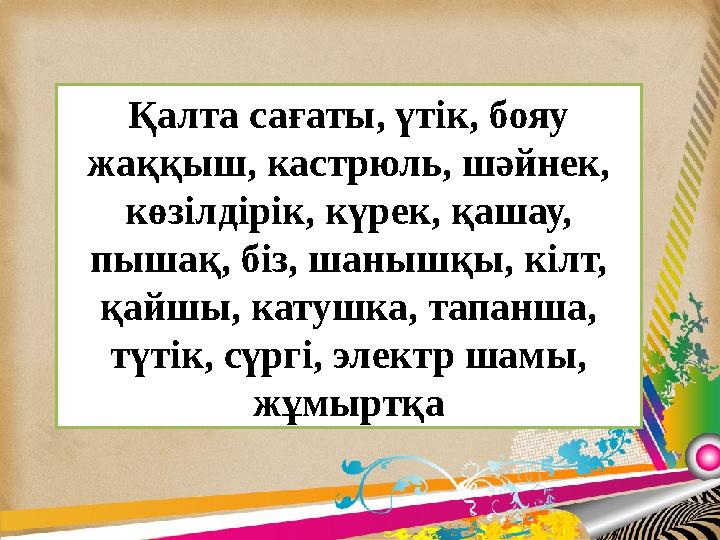 Қалта сағаты, үтік, бояу жаққыш, кастрюль, шәйнек, көзілдірік, күрек, қашау, пышақ, біз, шанышқы, кілт, қайшы, катушка, тапа