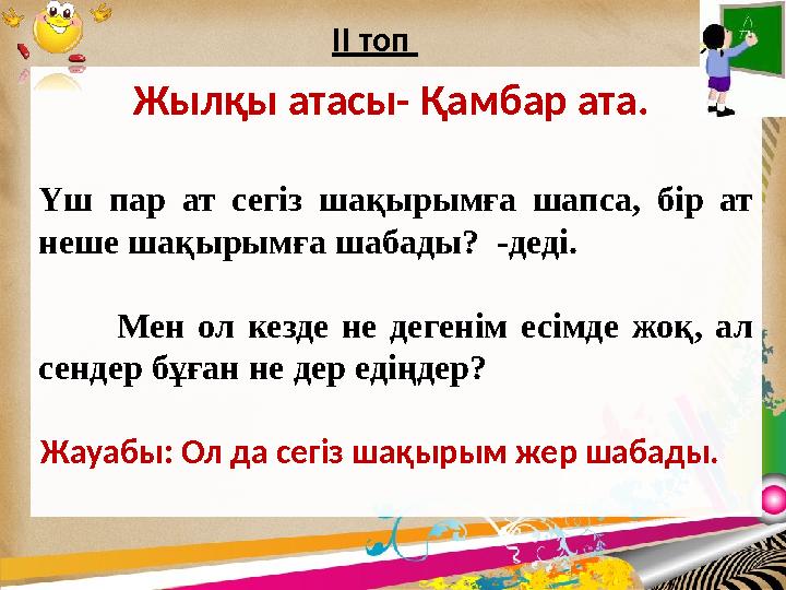 I І топ Жылқы атасы- Қамбар ата. Үш пар ат сегіз шақырымға шапса, бір ат неше шақырымға шабады? -деді.