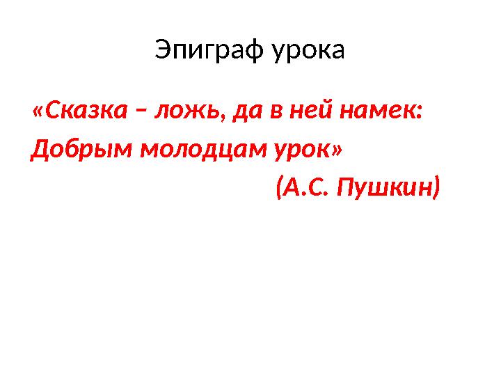 Эпиграф урока «Сказка – ложь, да в ней намек: Добрым молодцам урок» (А.С. Пушкин)