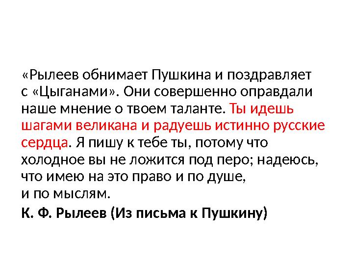 «Рылеев обнимает Пушкина и поздравляет с «Цыганами». Они совершенно оправдали наше мнение о твоем таланте. Ты идешь шаг