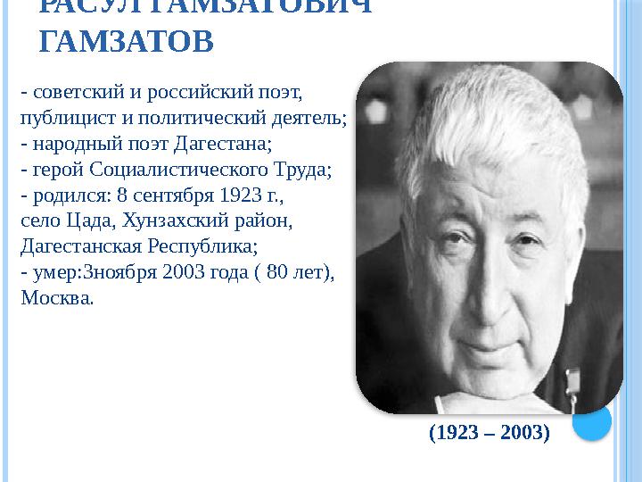 РАСУЛ ГАМЗАТОВИЧ ГАМЗАТОВ - советский и российский поэт, публицист и политический деятель; - народный поэт Дагестана; - герой