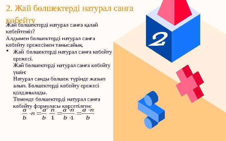 2. Жай бөлшектерді натурал санға көбейтуb n a b n a n b a n b a         1 1 Жай бөлшектерді натурал санға қал