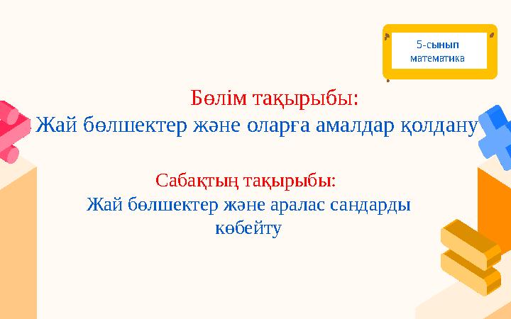 Бөлім тақырыбы: Жай бөлшектер және оларға амалдар қолдану Сабақтың тақырыбы: Жай бөлшектер және аралас сандарды көбей