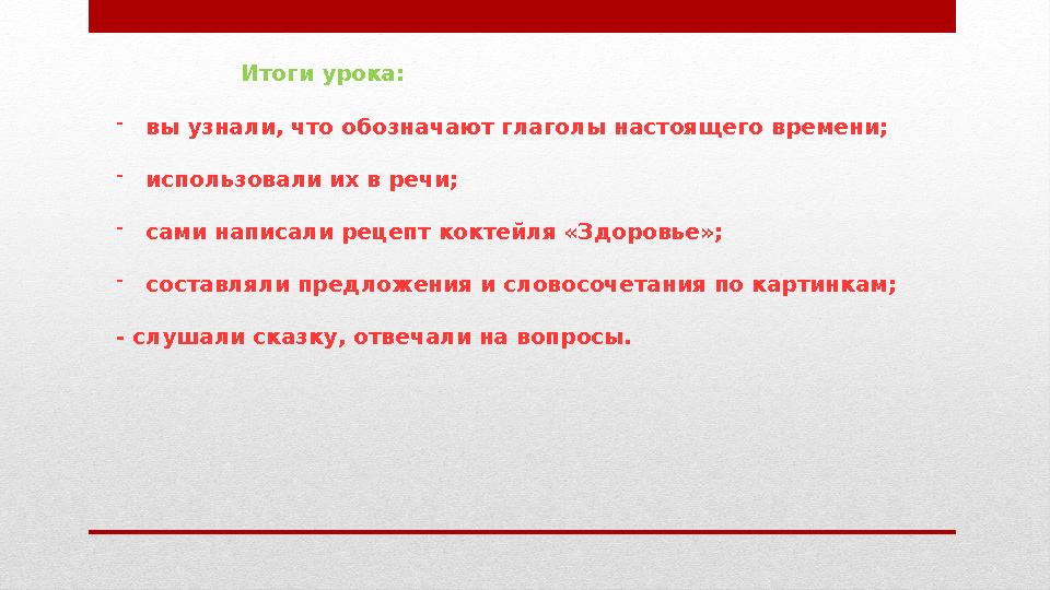 Итоги урока: - вы узнали, что обозначают глаголы настоящего времени; - использовали их в речи; - сами написали рецепт коктейля