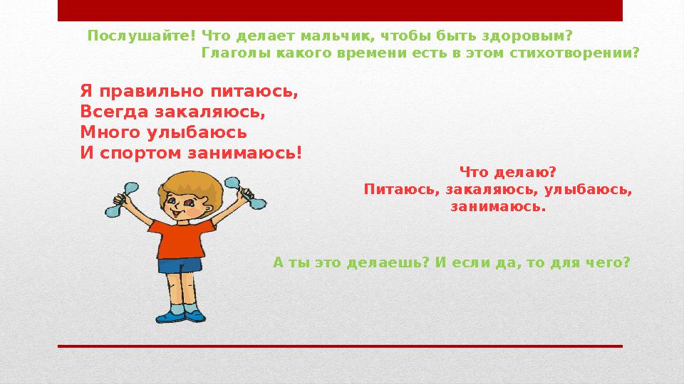 Послушайте! Что делает мальчик, чтобы быть здоровым? Глаголы какого времени есть в этом стихотворении?