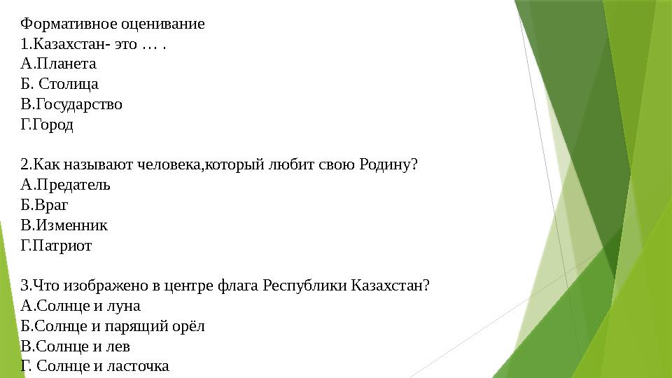 Формативное оценивание 1.Казахстан- это … . А.Планета Б. Столица В.Государство Г.Город 2.Как называют человека,который любит сво