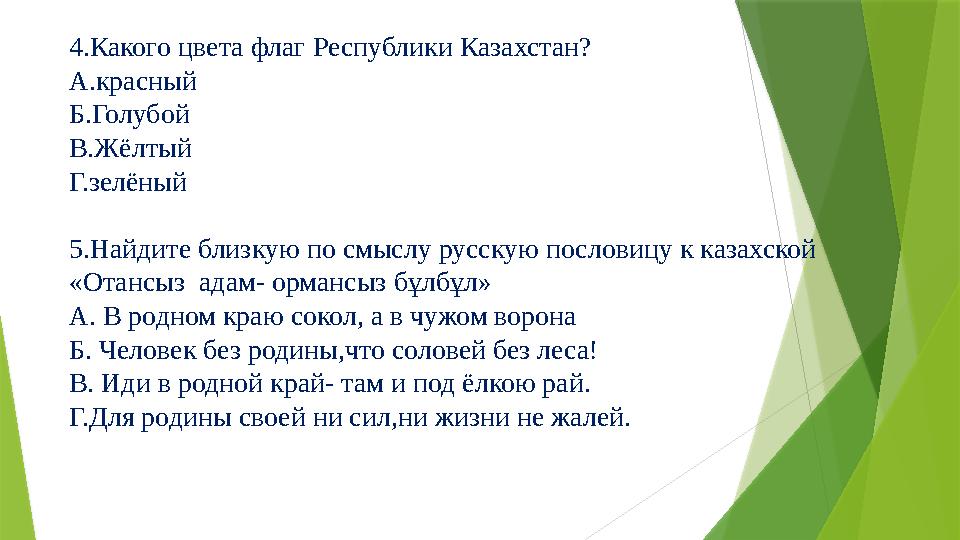 4.Какого цвета флаг Республики Казахстан? А.красный Б.Голубой В.Жёлтый Г.зелёный 5.Найдите близкую по смыслу русскую пословицу к