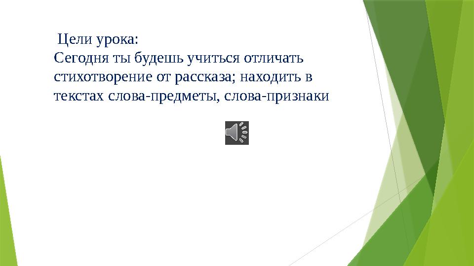 Цели урока: Сегодня ты будешь учиться отличать стихотворение от рассказа; находить в текстах слова-предметы, слова-признаки