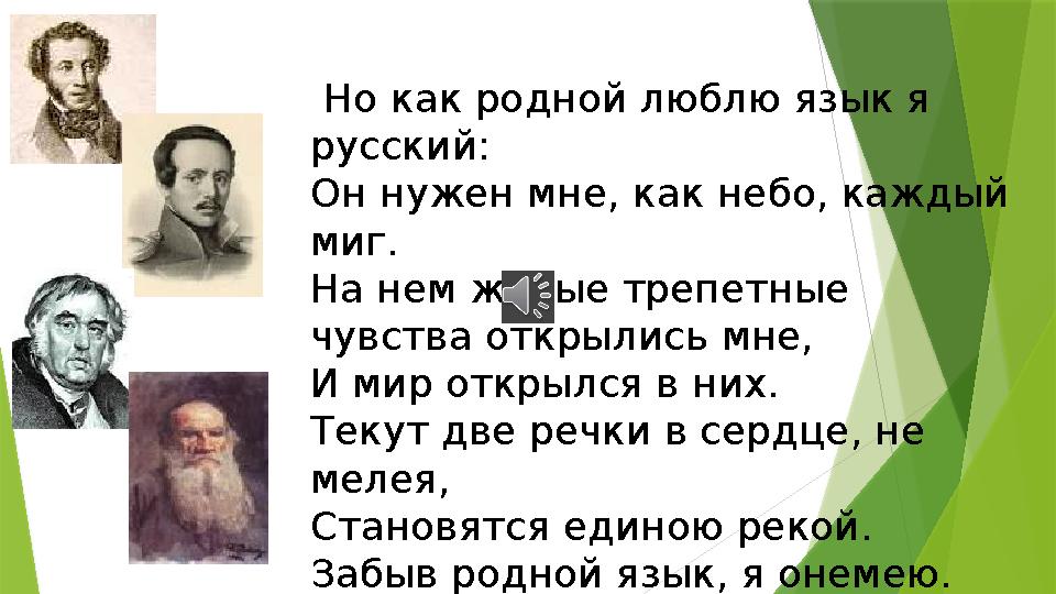 Но как родной люблю язык я русский: Он нужен мне, как небо, каждый миг. На нем живые трепетные чувства открылись мне, И мир