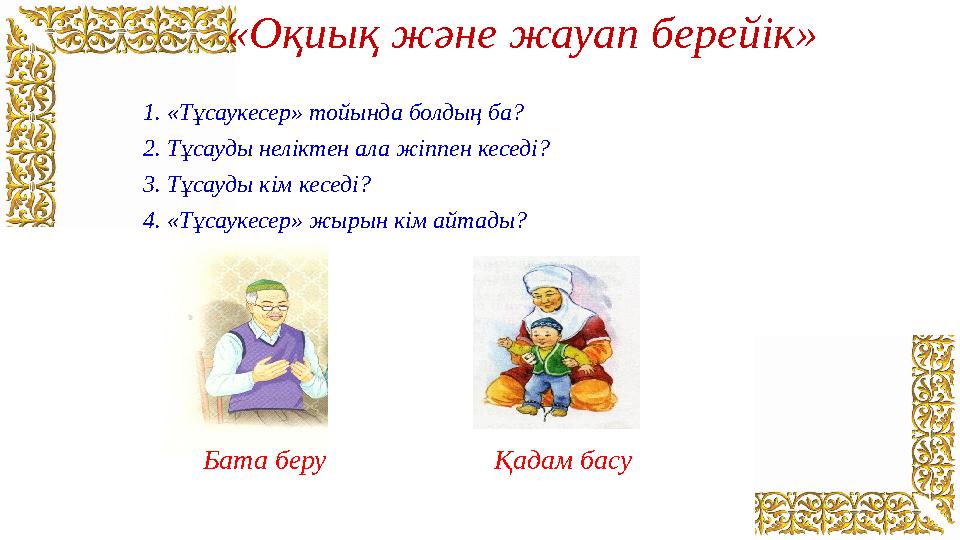 «Оқиық және жауап берейік» 1. «Тұсаукесер» тойында болдың ба? 2. Тұсауды неліктен ала жіппен кеседі? 3. Тұсауды кім кеседі? 4. «