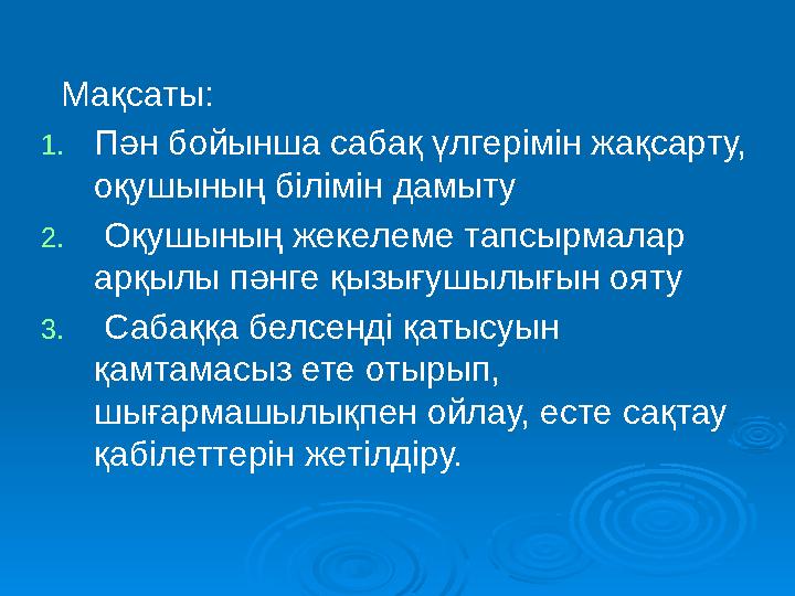 Мақсаты: 1. Пән бойынша сабақ үлгерімін жақсарту, оқушының білімін дамыту 2. Оқушының жекелеме тапсырмалар арқылы пәнге қ