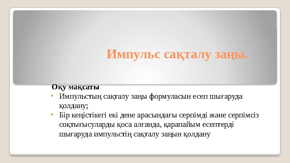 Импульс сақталу заңы. Оқу мақсаты • Импульстың сақталу заңы формуласын есеп шығаруда қолдану; • Бір кеңістікегі екі дене арасы