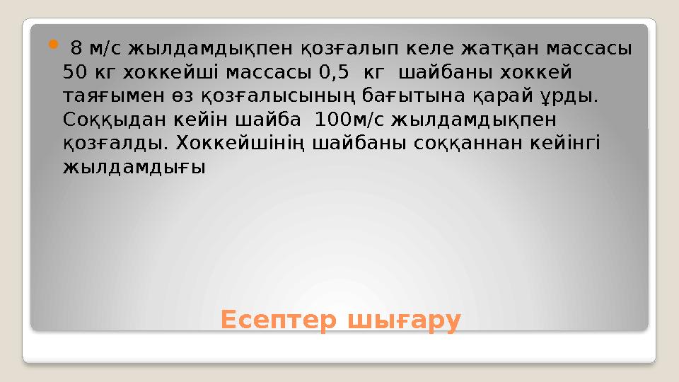 Есептер шығару 8 м/с жылдамдықпен қозғалып келе жатқан массасы 50 кг хоккейші массасы 0,5 кг шайбаны хоккей таяғымен өз