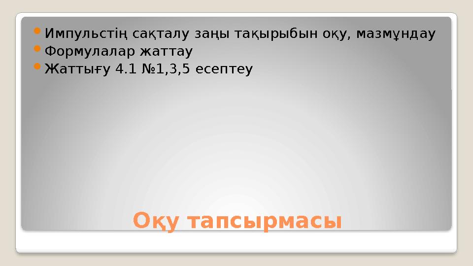 Оқу тапсырмасы Импульстің сақталу заңы тақырыбын оқу, мазмұндау  Формулалар жаттау  Жаттығу 4.1 №1,3,5 есептеу
