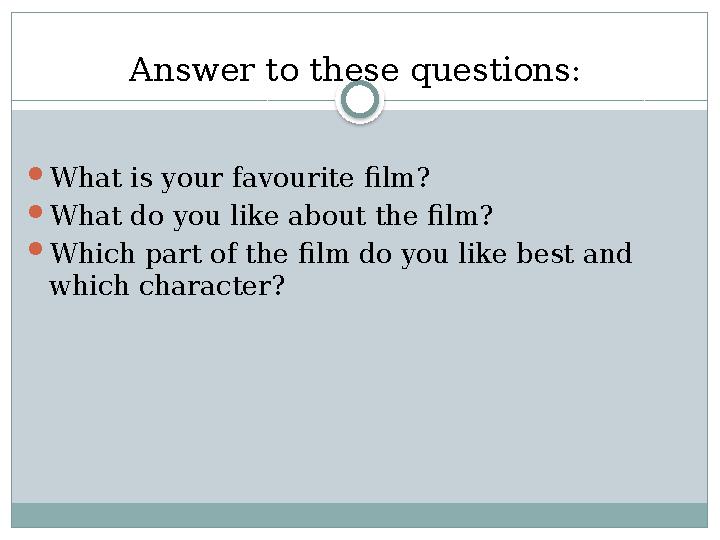 Answer to these questions:  What is your favourite film?  What do you like about the film?  Which part of the film do you lik