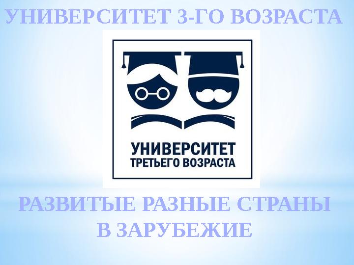 РАЗВИТЫЕ РАЗНЫЕ СТРАНЫ В ЗАРУБЕЖИЕ УНИВЕРСИТЕТ 3-ГО ВОЗРАСТА