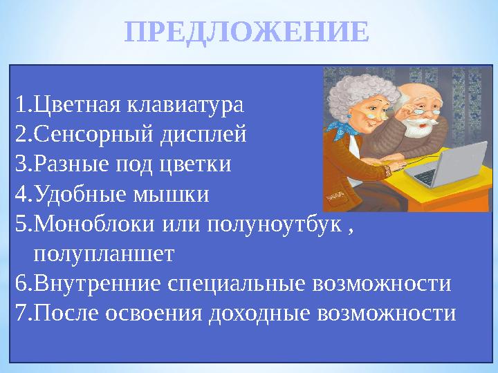 1. Цветная клавиатура 2. Сенсорный дисплей 3. Разные под цветки 4. Удобные мышки 5. Моноблоки или полуноутбук , полупланшет