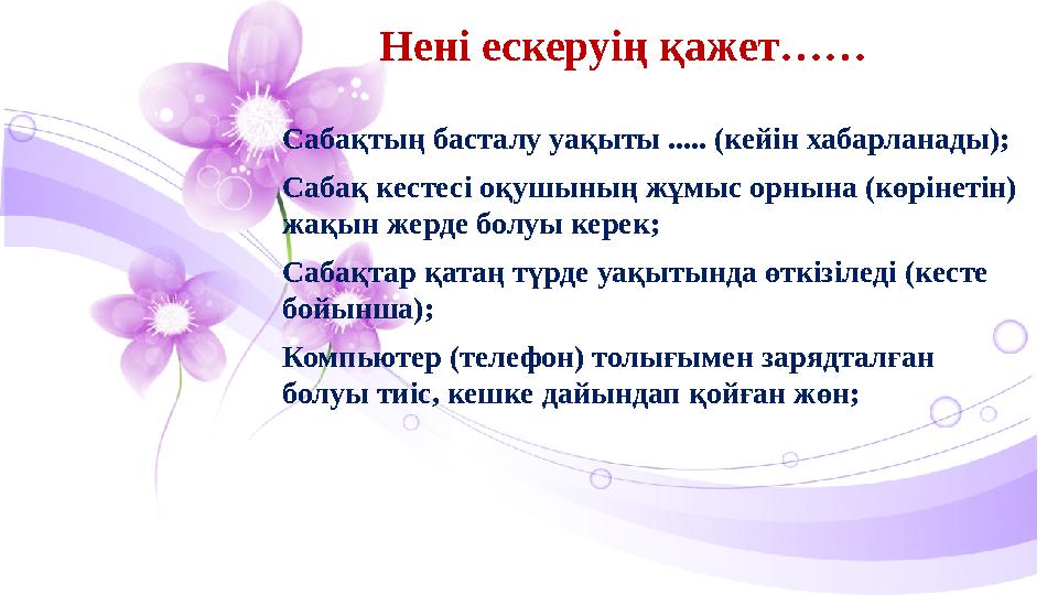 Нені ескеруің қажет…… Сабақтың басталу уақыты ..... (кейін хабарланады); Сабақ кестесі оқушының жұмыс орнына (көрінетін) жақын