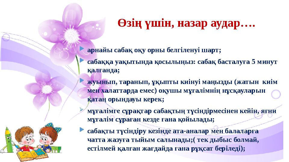  арнайы сабақ оқу орны белгіленуі шарт;  сабаққа уақытында қосылыңыз: сабақ басталуға 5 минут қалғанда;  жуынып, таранып, ұқ