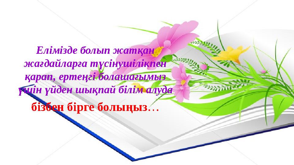 Елімізде болып жатқан жағдайларға түсінушілікпен қарап, ертеңгі болашағымыз үшін үйден шықпай білім алуда бізбен бірге болыңы